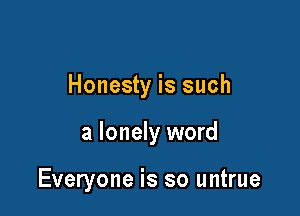 Honesty is such

a lonely word

Everyone is so untrue