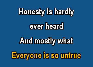 Honesty is hardly

ever heard

And mostly what

Everyone is so untrue