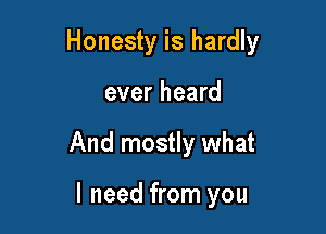 Honesty is hardly

ever heard
And mostly what

I need from you