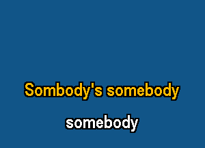 Sombody's somebody

somebody