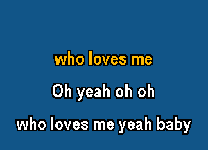 who loves me

Oh yeah oh oh

who loves me yeah baby