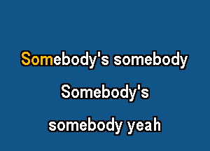 Somebody's somebody

Somebody's

somebody yeah