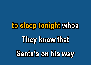 to sleep tonight whoa

They know that

Santa's on his way