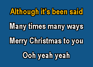Although it's been said

Many times many ways

Merry Christmas to you

Ooh yeah yeah