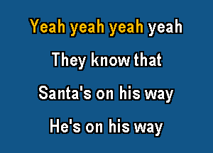 Yeah yeah yeah yeah

They know that
Santa's on his way

He's on his way