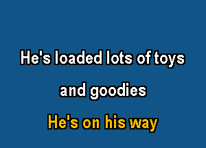 He's loaded lots of toys

and goodies

He's on his way