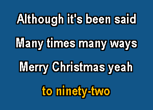 Although it's been said

Many times many ways

Merry Christmas yeah

to ninety-two
