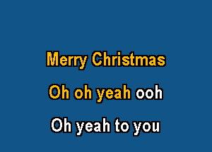 Merry Christmas

Oh oh yeah ooh

Oh yeah to you
