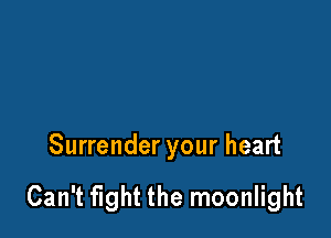 Surrender your heart

Can't fight the moonlight
