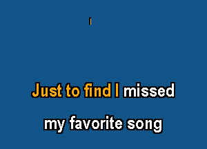 Just to find I missed

my favorite song