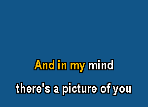 And in my mind

there's a picture of you