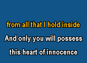 from all that I hold inside

And only you will possess

this heart of innocence