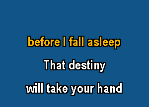 before I fall asleep

That destiny

will take your hand