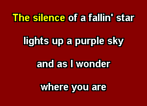 The silence of a fallin' star

lights up a purple sky

and as I wonder

where you are