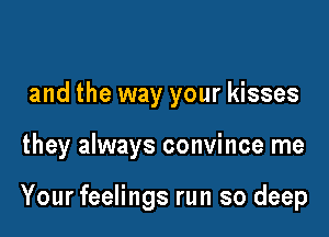 and the way your kisses

they always convince me

Your feelings run so deep