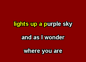 lights up a purple sky

and as I wonder

where you are