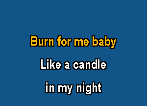 Burn for me baby

Like a candle

in my night
