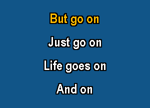 But 90 on

Just go on

Life goes on

And on