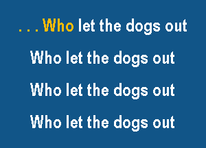 ...Who let the dogs out
Who let the dogs out

Who let the dogs out
Who let the dogs out