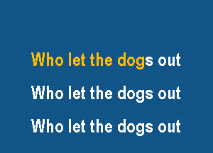 Who let the dogs out

Who let the dogs out
Who let the dogs out