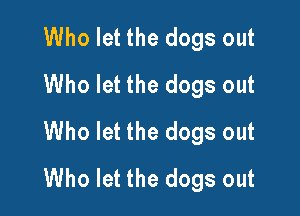 Who let the dogs out
Who let the dogs out

Who let the dogs out
Who let the dogs out