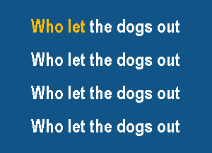 Who let the dogs out
Who let the dogs out

Who let the dogs out
Who let the dogs out