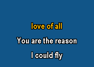 love of all

You are the reason

I could fly