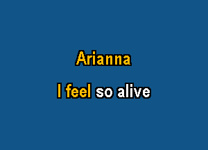 Arianna

I feel so alive
