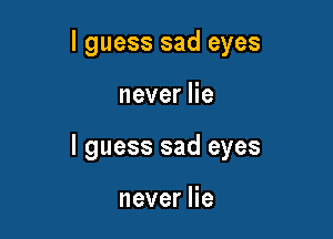 I guess sad eyes

neverHe

I guess sad eyes

neverHe