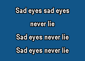 Sad eyes sad eyes

neverHe
Sad eyes never lie

Sad eyes never lie