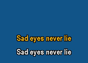 Sad eyes never lie

Sad eyes never lie