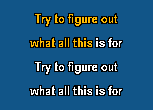 Try to figure out

what all this is for

Try to figure out

what all this is for