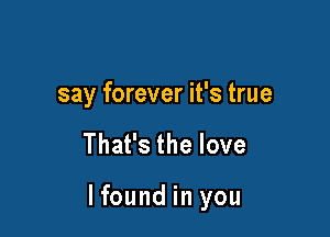 say forever it's true

Thanthelove

lfound in you
