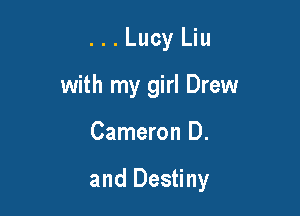 . . . Lucy Liu
with my girl Drew

Cameron D.

and Destiny