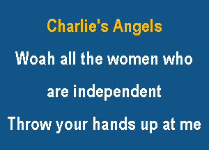 Charlie's Angels
Woah all the women who

are independent

Throw your hands up at me