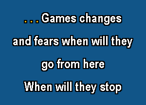 ...Games changes
and fears when will they

go from here

When will they stop
