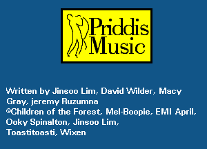 Written by Jinsoo Lim, David VU'Ilder, Macy
Gray, jeremv Ruzumna

GChildren of the Forest, MeI-Boopie, EMI April,
Ookv Spinalton, Jinsoo Lim,

Toastitoasti, Vchen