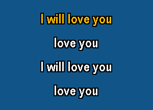 I will love you

love you

I will love you

love you