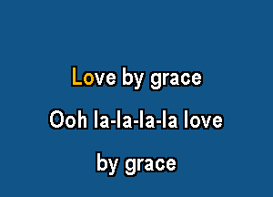 Love by grace

Ooh la-la-la-la love

by grace