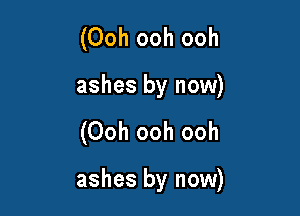 (Ooh ooh ooh
ashes by now)

(Ooh ooh ooh

ashes by now)