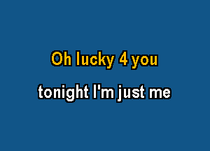 Oh lucky 4you

tonight I'm just me