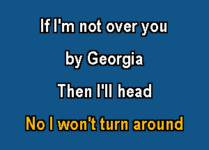 If I'm not over you

by Georgia
ThenlWlhead

No I won't turn around