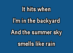 It hits when

I'm in the backyard

And the summer sky

smells like rain