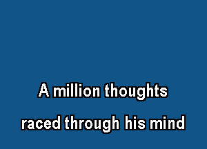 A million thoughts

raced through his mind