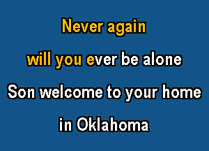 Never again

will you ever be alone

Son welcome to your home

in Oklahoma