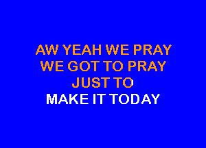 AW YEAH WE PRAY
WE GOT TO PRAY

JUST TO
MAKE IT TODAY