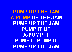 PUMP UPTHEJAM
A-PUMP UPTHEJAM
PUMP UPTHEJAM
PUMP IT UP
A-PUMP IT

PUMP IT PUMP IT
PUMP UPTHEJAM l