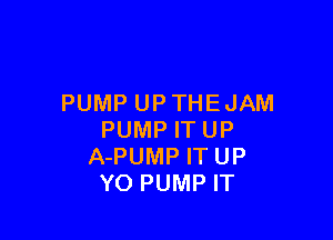 PUMP UP THE JAM

PUMP IT UP
A-PUMP IT UP
YO PUMP IT