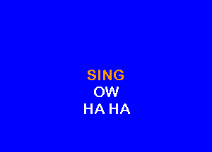 SING
OW
HA HA