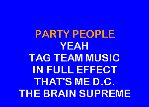 PARTY PEOPLE
YEAH
TAG TEAM MUSIC
IN FULL EFFECT
THAT'S ME D.C.
THE BRAIN SUPREME